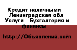 Кредит наличными. - Ленинградская обл. Услуги » Бухгалтерия и финансы   